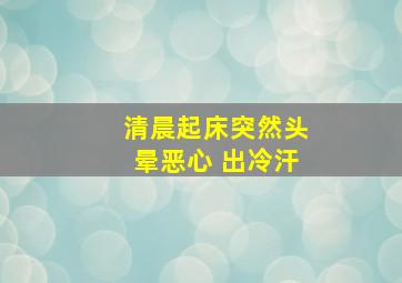 清晨起床突然头晕恶心 出冷汗